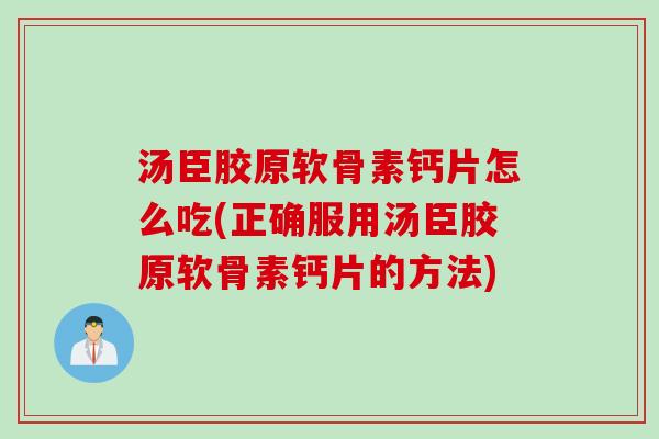 汤臣胶原软骨素钙片怎么吃(正确服用汤臣胶原软骨素钙片的方法)