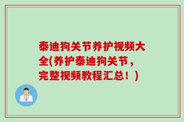 泰迪狗关节养护视频大全(养护泰迪狗关节，完整视频教程汇总！)