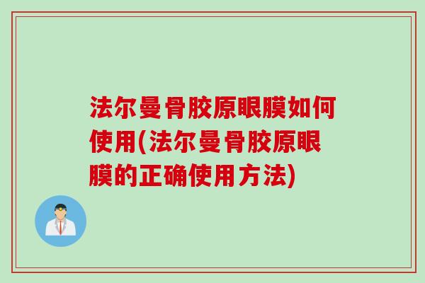 法尔曼骨胶原眼膜如何使用(法尔曼骨胶原眼膜的正确使用方法)