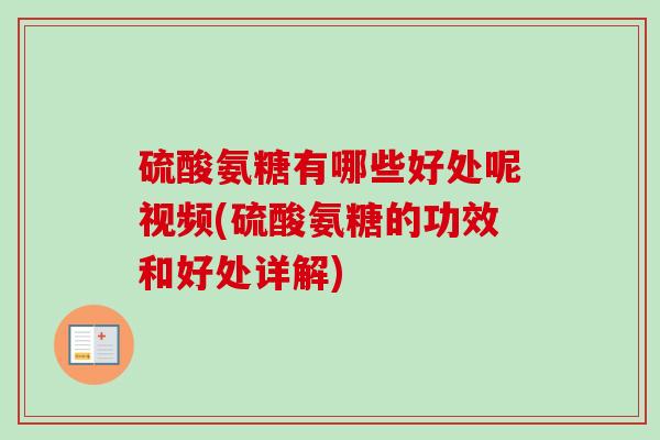 硫酸氨糖有哪些好处呢视频(硫酸氨糖的功效和好处详解)