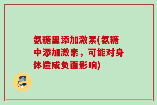 氨糖里添加激素(氨糖中添加激素，可能对身体造成负面影响)