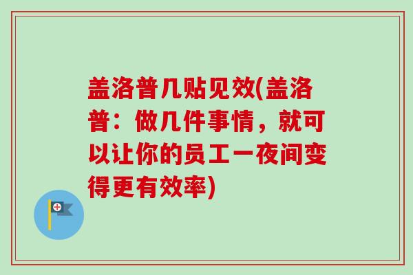 盖洛普几贴见效(盖洛普：做几件事情，就可以让你的员工一夜间变得更有效率)