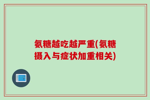 氨糖越吃越严重(氨糖摄入与症状加重相关)