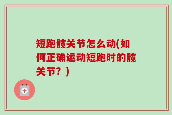短跑髋关节怎么动(如何正确运动短跑时的髋关节？)