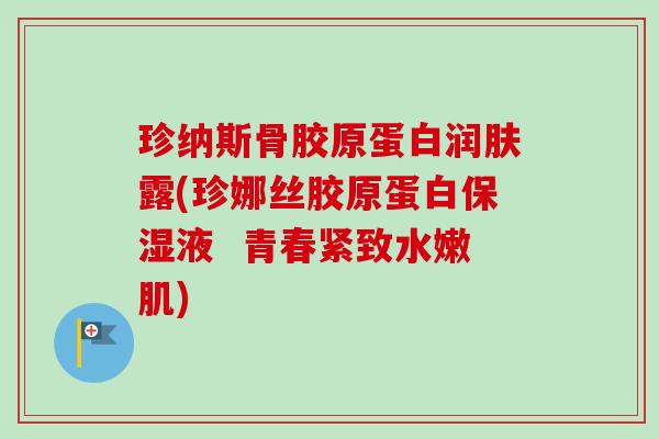珍纳斯骨胶原蛋白润肤露(珍娜丝胶原蛋白保湿液  青春紧致水嫩肌)