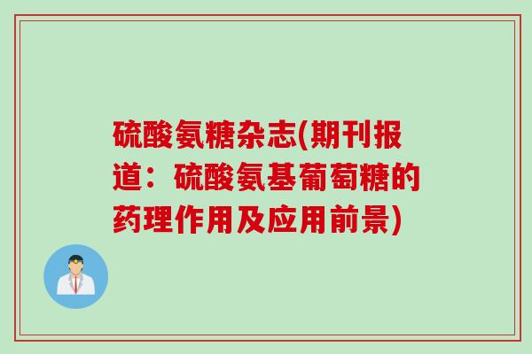 硫酸氨糖杂志(期刊报道：硫酸氨基葡萄糖的药理作用及应用前景)