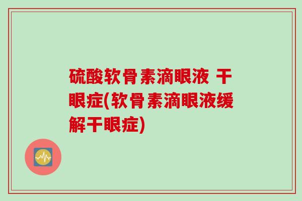 硫酸软骨素滴眼液 干眼症(软骨素滴眼液缓解干眼症)