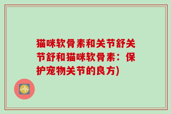 猫咪软骨素和关节舒关节舒和猫咪软骨素：保护宠物关节的良方)