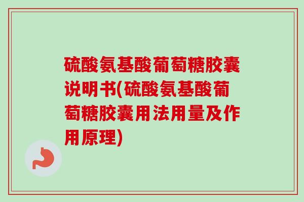 硫酸氨基酸葡萄糖胶囊说明书(硫酸氨基酸葡萄糖胶囊用法用量及作用原理)