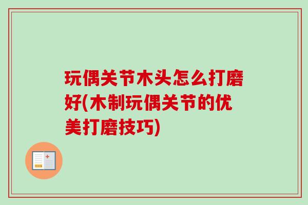 玩偶关节木头怎么打磨好(木制玩偶关节的优美打磨技巧)