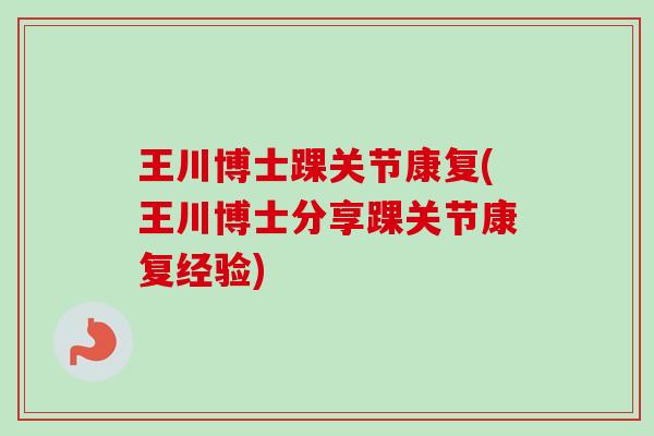 王川博士踝关节康复(王川博士分享踝关节康复经验)