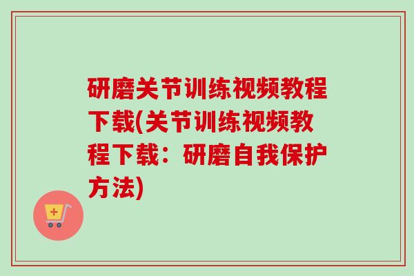 研磨关节训练视频教程下载(关节训练视频教程下载：研磨自我保护方法)