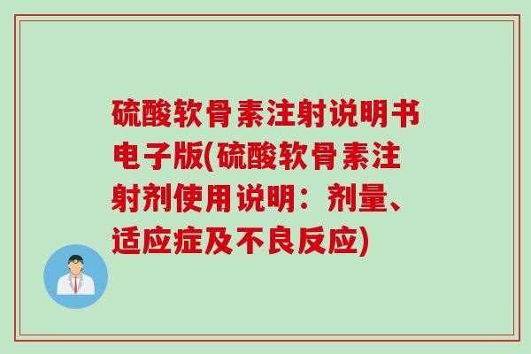 硫酸软骨素注射说明书电子版(硫酸软骨素注射剂使用说明:剂量、适应症及不良反应) 硫酸软骨素注射说明书电子版(硫酸软骨素注射剂使用说明:剂量、适应症及不良反应)