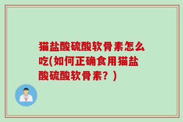猫盐酸硫酸软骨素怎么吃(如何正确食用猫盐酸硫酸软骨素？)