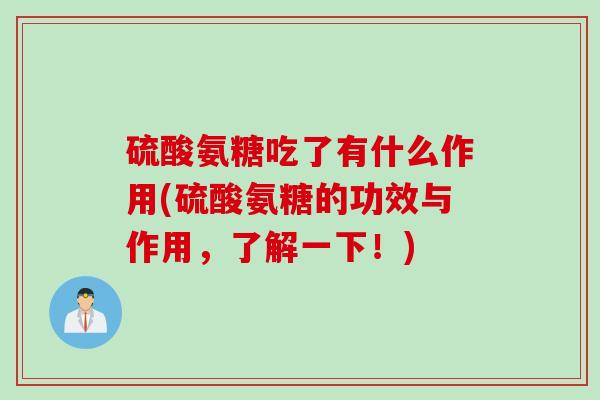 硫酸氨糖吃了有什么作用(硫酸氨糖的功效与作用，了解一下！)