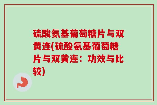 硫酸氨基葡萄糖片与双黄连(硫酸氨基葡萄糖片与双黄连：功效与比较)