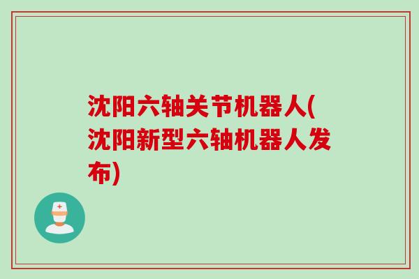 沈阳六轴关节机器人(沈阳新型六轴机器人发布)