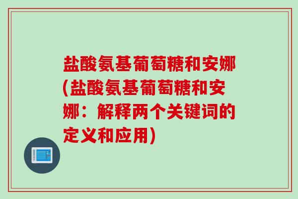 盐酸氨基葡萄糖和安娜(盐酸氨基葡萄糖和安娜：解释两个关键词的定义和应用)
