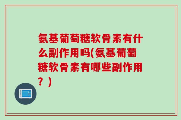 氨基葡萄糖软骨素有什么副作用吗(氨基葡萄糖软骨素有哪些副作用？)