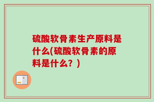 硫酸软骨素生产原料是什么(硫酸软骨素的原料是什么？)