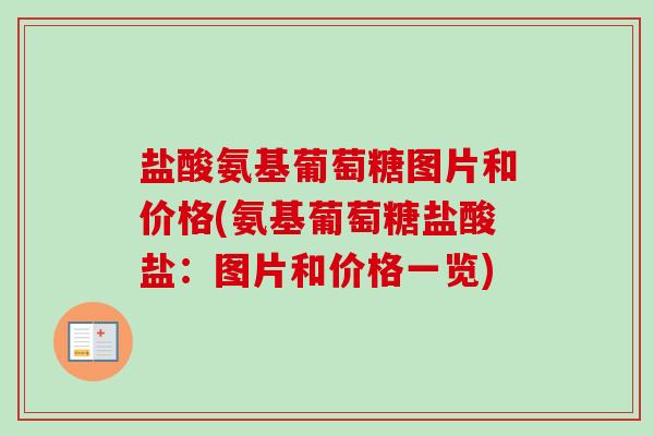 盐酸氨基葡萄糖图片和价格(氨基葡萄糖盐酸盐：图片和价格一览)