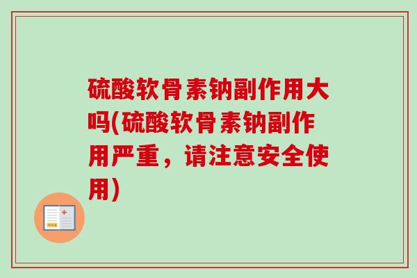 硫酸软骨素钠副作用大吗(硫酸软骨素钠副作用严重，请注意安全使用)
