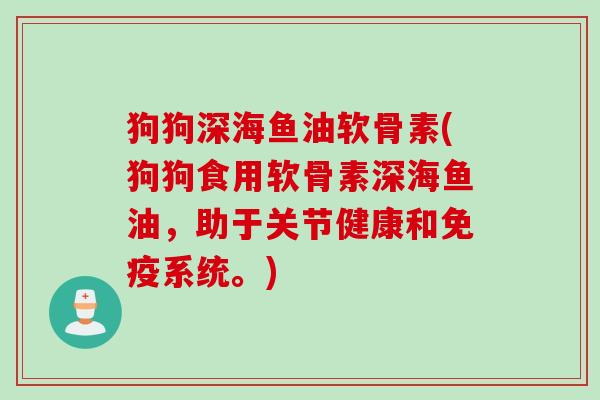 狗狗深海鱼油软骨素(狗狗食用软骨素深海鱼油,助于关节健康和免疫系统。) 狗狗深海鱼油软骨素(狗狗食用软骨素深海鱼油,助于关节健康和免疫系统。)