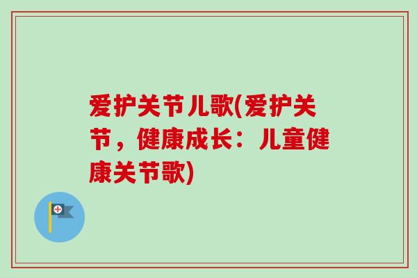 爱护关节儿歌(爱护关节，健康成长：儿童健康关节歌)