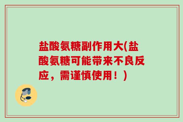 盐酸氨糖副作用大(盐酸氨糖可能带来不良反应，需谨慎使用！)