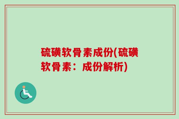 硫磺软骨素成份(硫磺软骨素：成份解析)