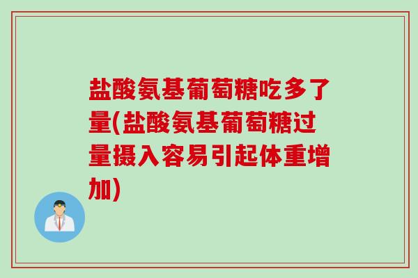 盐酸氨基葡萄糖吃多了量(盐酸氨基葡萄糖过量摄入容易引起体重增加)