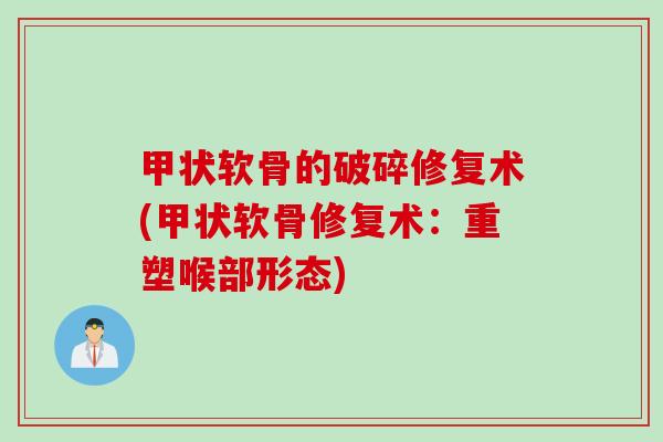 甲状软骨的破碎修复术(甲状软骨修复术：重塑喉部形态)