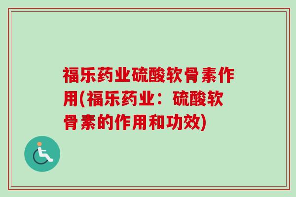 福乐药业硫酸软骨素作用(福乐药业：硫酸软骨素的作用和功效)