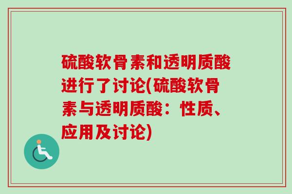硫酸软骨素和透明质酸进行了讨论(硫酸软骨素与透明质酸：性质、应用及讨论)