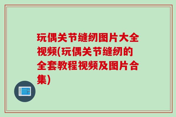 玩偶关节缝纫图片大全视频(玩偶关节缝纫的全套教程视频及图片合集)