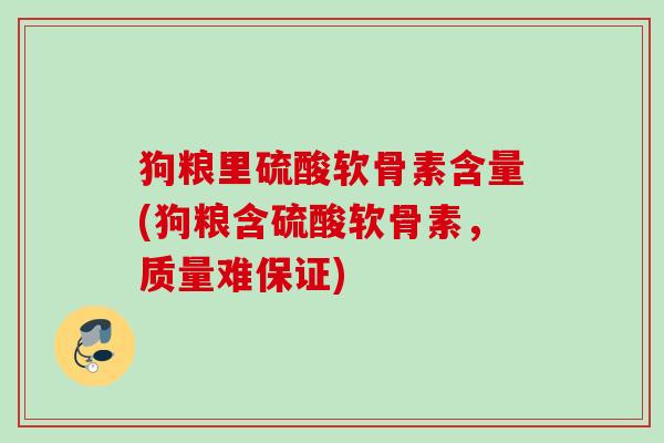 狗粮里硫酸软骨素含量(狗粮含硫酸软骨素，质量难保证)