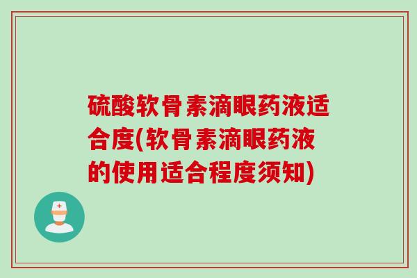 硫酸软骨素滴眼药液适合度(软骨素滴眼药液的使用适合程度须知)