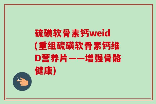 硫磺软骨素钙weid(重组硫磺软骨素钙维D营养片——增强骨骼健康)