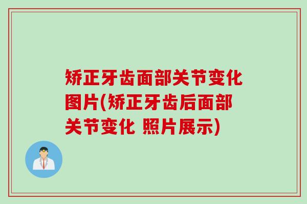 矫正牙齿面部关节变化图片(矫正牙齿后面部关节变化 照片展示)