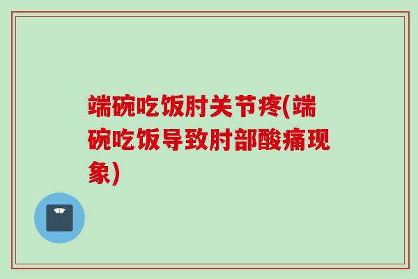 端碗吃饭肘关节疼(端碗吃饭导致肘部酸痛现象) 端碗吃饭肘关节疼(端碗吃饭导致肘部酸痛现象)