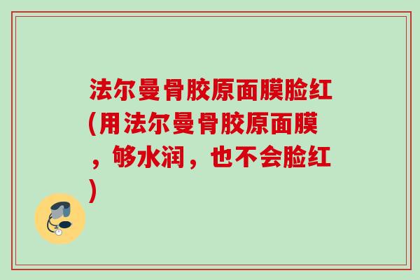 法尔曼骨胶原面膜脸红(用法尔曼骨胶原面膜，够水润，也不会脸红)