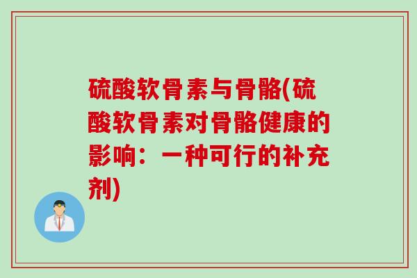 硫酸软骨素与骨骼(硫酸软骨素对骨骼健康的影响：一种可行的补充剂)