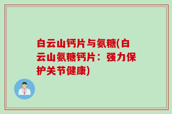 白云山钙片与氨糖(白云山氨糖钙片：强力保护关节健康)