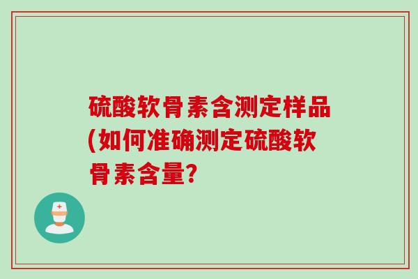 硫酸软骨素含测定样品(如何准确测定硫酸软骨素含量？