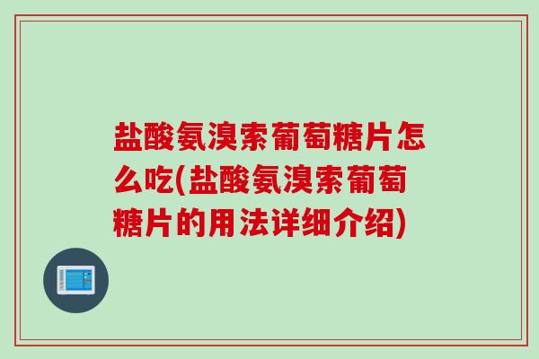 盐酸氨溴索葡萄糖片怎么吃(盐酸氨溴索葡萄糖片的用法详细介绍)