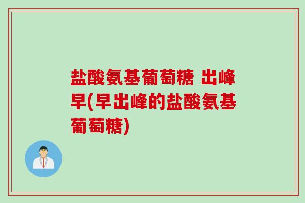 盐酸氨基葡萄糖 出峰早(早出峰的盐酸氨基葡萄糖)
