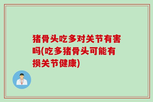 猪骨头吃多对关节有害吗(吃多猪骨头可能有损关节健康)