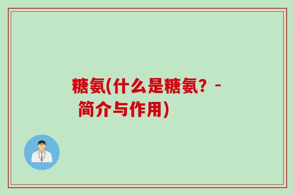 糖氨(什么是糖氨？- 简介与作用)