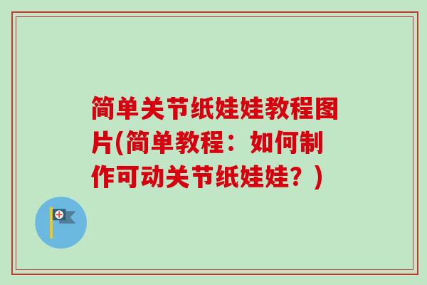 简单关节纸娃娃教程图片(简单教程：如何制作可动关节纸娃娃？)