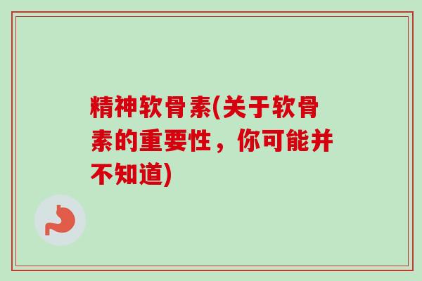 精神软骨素(关于软骨素的重要性，你可能并不知道)